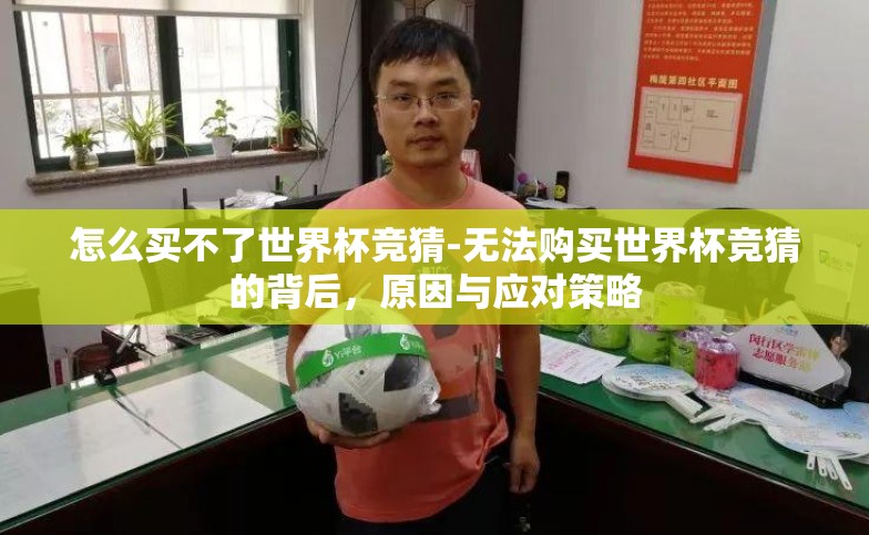 怎么买不了世界杯竞猜-无法购买世界杯竞猜的背后,原因与应对策略 怎么买不了世界杯竞猜-无法购买世界杯竞猜的背后,原因与应对策略