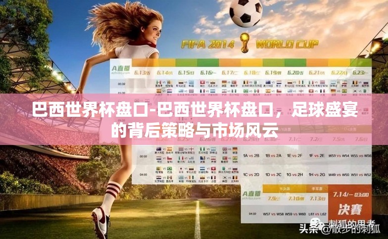 巴西世界杯盘口-巴西世界杯盘口,足球盛宴的背后策略与市场风云 巴西世界杯盘口-巴西世界杯盘口,足球盛宴的背后策略与市场风云