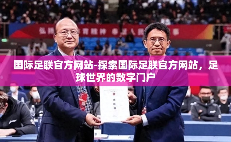 国际足联官方网站-探索国际足联官方网站,足球世界的数字门户 国际足联官方网站-探索国际足联官方网站,足球世界的数字门户