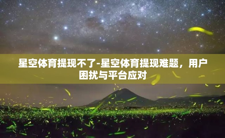 星空体育提现不了-星空体育提现难题,用户困扰与平台应对 星空体育提现不了-星空体育提现难题,用户困扰与平台应对