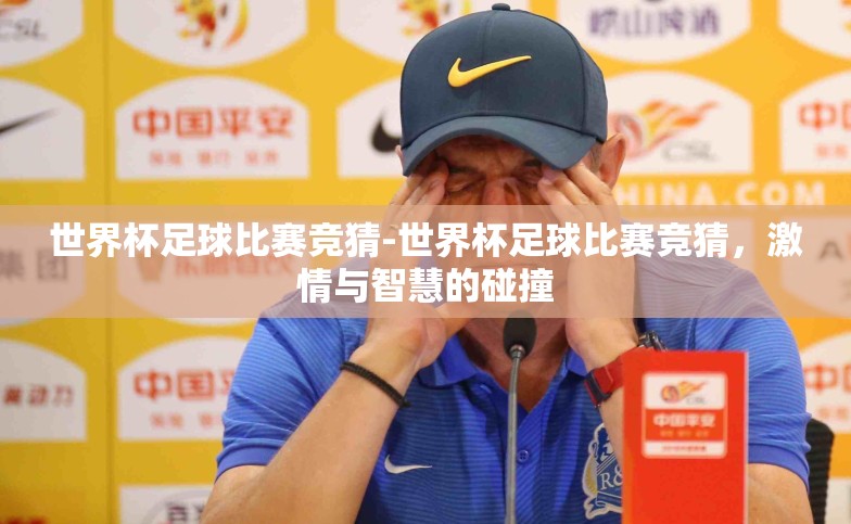 世界杯足球比赛竞猜-世界杯足球比赛竞猜,激情与智慧的碰撞 世界杯足球比赛竞猜-世界杯足球比赛竞猜,激情与智慧的碰撞