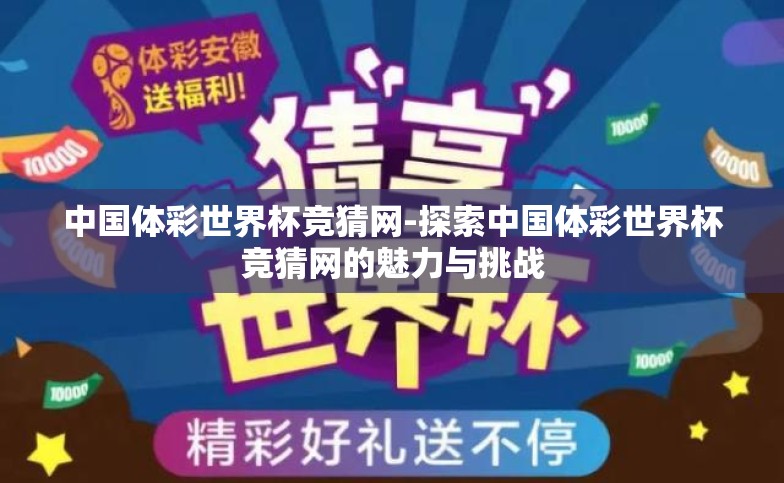 中国体彩世界杯竞猜网-探索中国体彩世界杯竞猜网的魅力与挑战 中国体彩世界杯竞猜网-探索中国体彩世界杯竞猜网的魅力与挑战